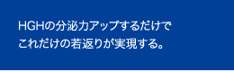 HGHの分泌力アップするだけでこれだけの若返りが実現する。