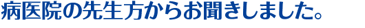 病医院の先生方からお聞きしました。